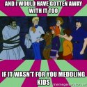 and-i-would-have-gotten-away-with-it-too-if-it-wasnt-for-you-meddling-kids.jpg